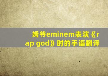 姆爷eminem表演《rap god》时的手语翻译